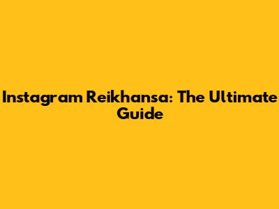 Instagram Reikhansa: The Ultimate Guide