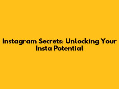 Instagram Secrets: Unlocking Your Insta Potential