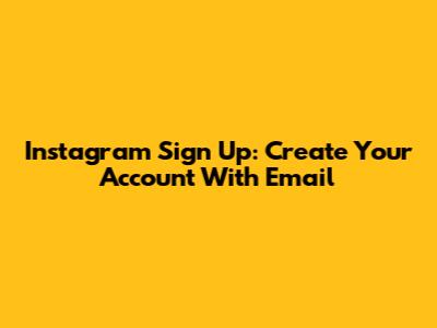 Instagram Sign Up: Create Your Account With Email