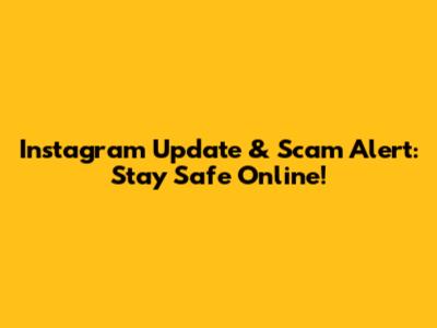 Instagram Update & Scam Alert: Stay Safe Online!