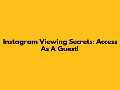 Instagram Viewing Secrets: Access As A Guest!