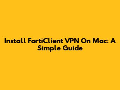 Install FortiClient VPN On Mac: A Simple Guide