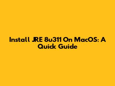 Install JRE 8u311 On MacOS: A Quick Guide