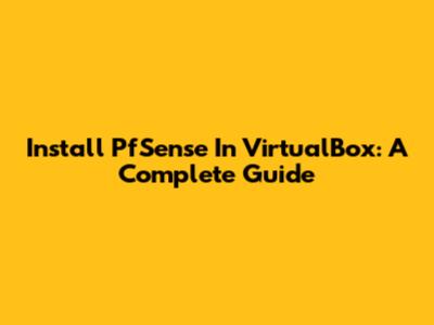 Install PfSense In VirtualBox: A Complete Guide