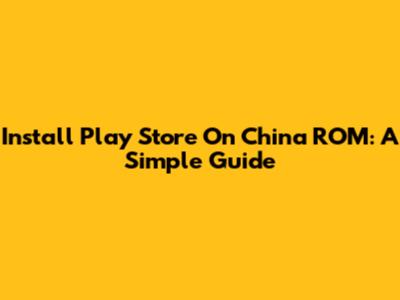 Install Play Store On China ROM: A Simple Guide