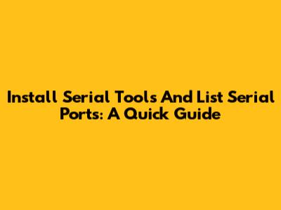 Install Serial Tools And List Serial Ports: A Quick Guide