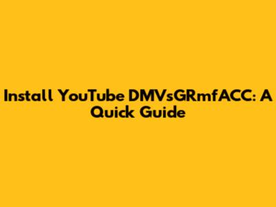 Install YouTube DMVsGRmfACC: A Quick Guide