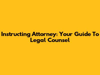 Instructing Attorney: Your Guide To Legal Counsel