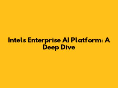 Intel's Enterprise AI Platform: A Deep Dive