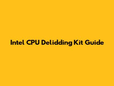 Intel CPU Delidding Kit Guide
