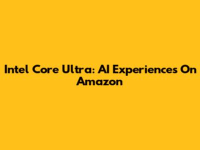 Intel Core Ultra: AI Experiences On Amazon