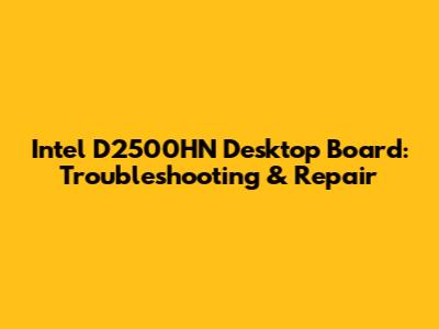 Intel D2500HN Desktop Board: Troubleshooting & Repair