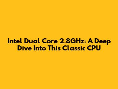 Intel Dual Core 2.8GHz: A Deep Dive Into This Classic CPU