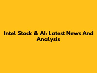Intel Stock & AI: Latest News And Analysis