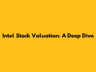 Intel Stock Valuation: A Deep Dive