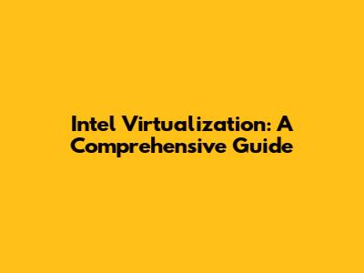Intel Virtualization: A Comprehensive Guide