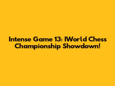 Intense Game 13: IWorld Chess Championship Showdown!