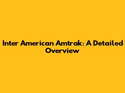 Inter American Amtrak: A Detailed Overview