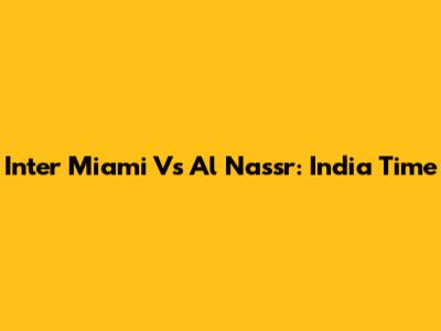 Inter Miami Vs Al Nassr: India Time