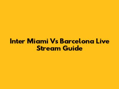 Inter Miami Vs Barcelona Live Stream Guide