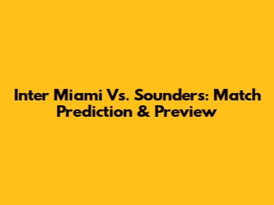Inter Miami Vs. Sounders: Match Prediction & Preview