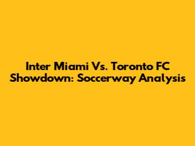 Inter Miami Vs. Toronto FC Showdown: Soccerway Analysis