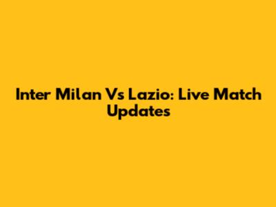 Inter Milan Vs Lazio: Live Match Updates