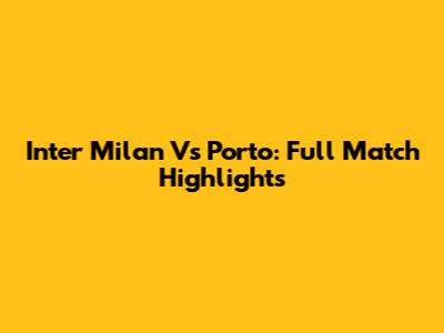Inter Milan Vs Porto: Full Match Highlights