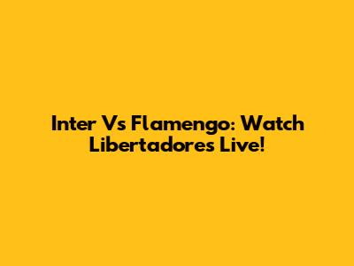 Inter Vs Flamengo: Watch Libertadores Live!