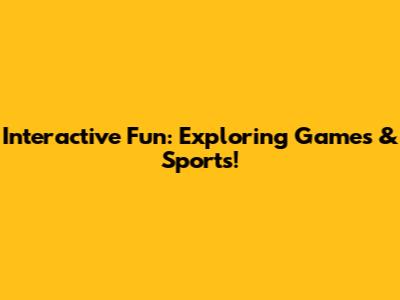 Interactive Fun: Exploring Games & Sports!