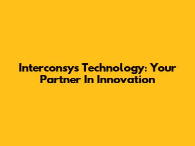 Interconsys Technology: Your Partner In Innovation