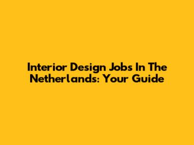 Interior Design Jobs In The Netherlands: Your Guide