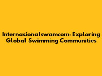 Internasionalswamcom: Exploring Global Swimming Communities