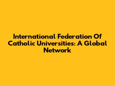 International Federation Of Catholic Universities: A Global Network