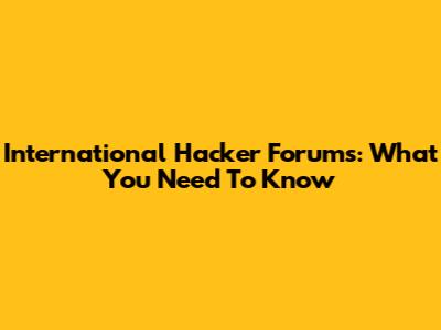International Hacker Forums: What You Need To Know