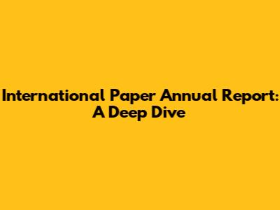International Paper Annual Report: A Deep Dive