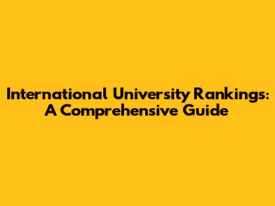 International University Rankings: A Comprehensive Guide