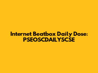 Internet Beatbox Daily Dose: PSEOSCDAILYSCSE