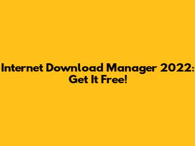 Internet Download Manager 2022: Get It Free!