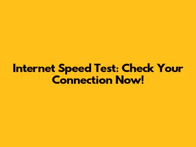 Internet Speed Test: Check Your Connection Now!