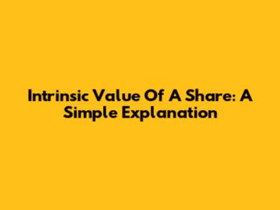 Intrinsic Value Of A Share: A Simple Explanation