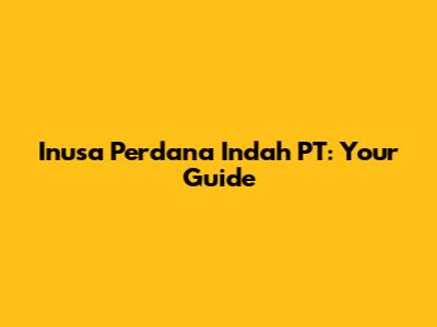 Inusa Perdana Indah PT: Your Guide