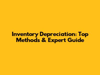 Inventory Depreciation: Top Methods & Expert Guide