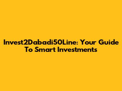 Invest2Dabadi50Line: Your Guide To Smart Investments