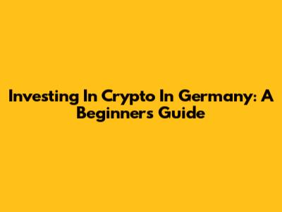 Investing In Crypto In Germany: A Beginner's Guide