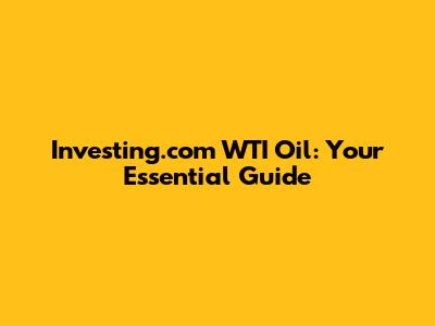 Investing.com WTI Oil: Your Essential Guide