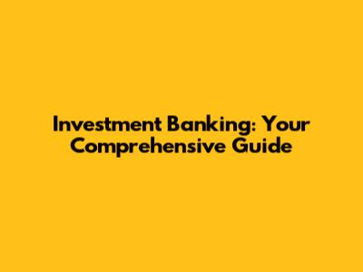 Investment Banking: Your Comprehensive Guide