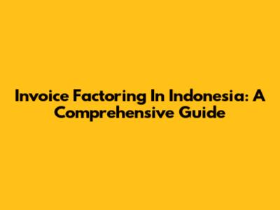 Invoice Factoring In Indonesia: A Comprehensive Guide