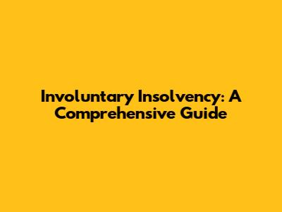 Involuntary Insolvency: A Comprehensive Guide