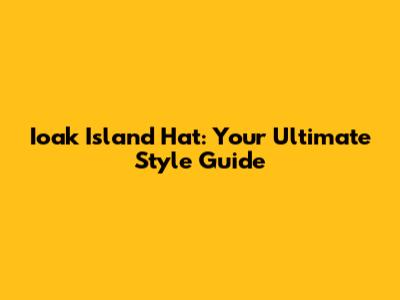 Ioak Island Hat: Your Ultimate Style Guide
